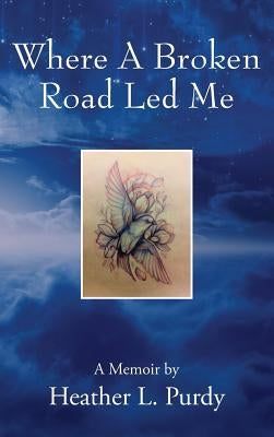 Where A Broken Road Led Me: A Memoir by by Purdy, Heather L.