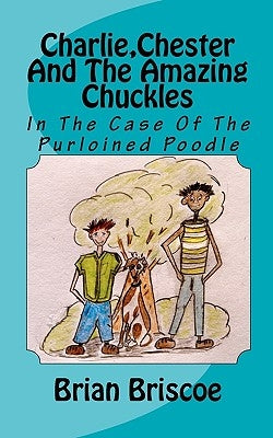 Charlie, Chester And The Amazing Chuckles: In The Case Of The Purloined Poodle by Briscoe, Brian
