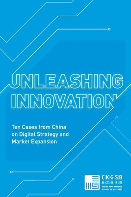 Unleashing Innovation: Ten Cases from China on Digital Strategy and Market Expansion by Case Study Center, Ckgsb