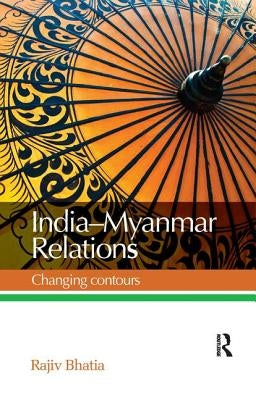 India--Myanmar Relations: Changing contours by Bhatia, Rajiv