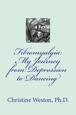 Fibromyalgia: My Journey from Depression to Dancing by Weston Ph. D., Christine