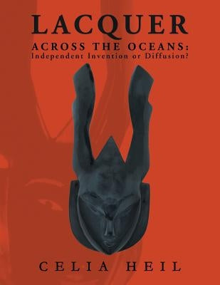 Lacquer Across the Oceans: : Independent Invention or Diffusion? by Heil, Celia