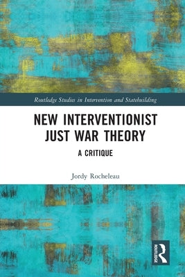 New Interventionist Just War Theory: A Critique by Rocheleau, Jordy