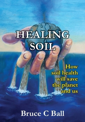 Healing soil: How soil health will save the planet and us by Ball, Bruce