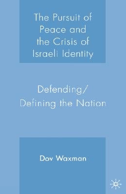 The Pursuit of Peace and the Crisis of Israeli Identity: Defending/Defining the Nation by Waxman, D.
