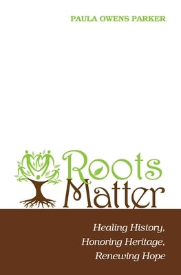 Roots Matter: Healing History, Honoring Heritage, Renewing Hope by Parker, Paula Owens