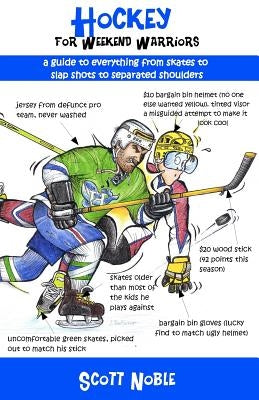 Hockey for Weekend Warriors: A Guide to Everything from Skates to Slap Shots to Separated Shoulders by Noble, Scott