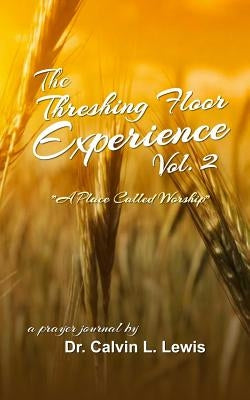 The Threshing Floor Experience Volume 2: A Place called Worship by Lewis, Calvin L.