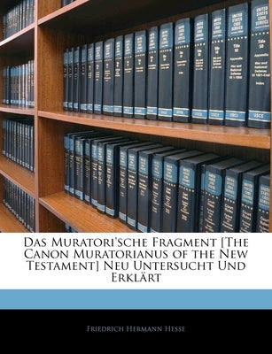 Das Muratori'sche Fragment [The Canon Muratorianus of the New Testament] Neu Untersucht Und Erkl Rt by Hesse, Friedrich Hermann
