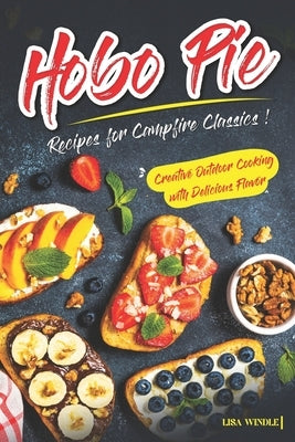 Hobo Pie Recipes for Campfire Classics: Creative Outdoor Cooking with Delicious Flavor by Windle, Lisa