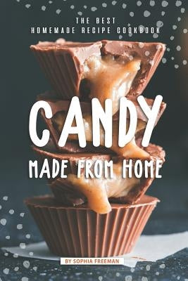 Candy made from Home: The Best Homemade Recipe Cookbook by Freeman, Sophia