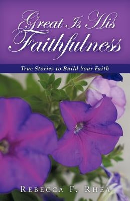 Great Is His Faithfulness: True Stories to Build Your Faith by Rhea, Rebecca F.