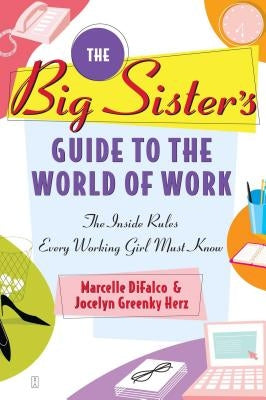 The Big Sister's Guide to the World of Work: The Inside Rules Every Working Girl Must Know by Difalco, Marcelle