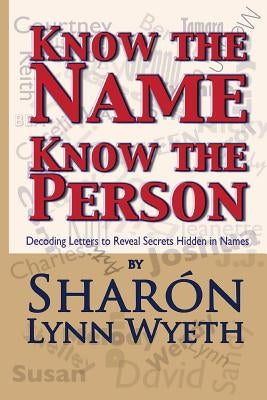 Know the Name; Know the Person: How a Name Can Predict Thoughts, Feelings and Actions by Wyeth, SharÃ³n Lynn