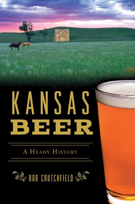 Kansas Beer: A Heady History by Crutchfield, Robert