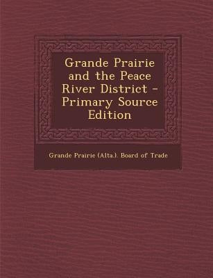 Grande Prairie and the Peace River District by Grande Prairie (Alta ). Board of Trade
