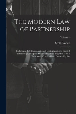 The Modern Law of Partnership: Including a Full Consideration of Joint Adventures, Limited Partnerships, and Joint Stock Companies, Together With a T by Rowley, Scott