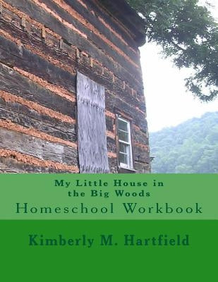 My Little House in the Big Woods: Homeschool Workbook by Hartfield, Kimberly M.