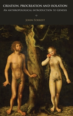 Creation, Procreation and Isolation: An Anthropological Introduction to Genesis by Forrest, John