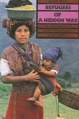 Refugees of a Hidden War: The Aftermath of Counterinsurgency in Guatemala by Manz, Beatriz