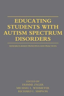Educating Students with Autism Spectrum Disorders: Research-Based Principles and Practices by Zager, Dianne