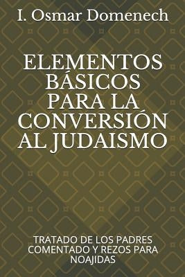 Elementos Básicos Para La Conversión Al Judaismo: Tratado de Los Padres Comentado Y Rezos Para Noajidas by Domenech, I. Osmar