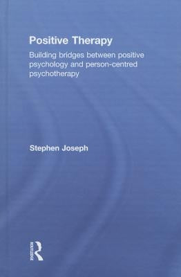 Positive Therapy: Building bridges between positive psychology and person-centred psychotherapy by Joseph, Stephen