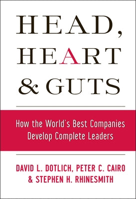 Head, Heart and Guts: How the World's Best Companies Develop Complete Leaders by Dotlich, David L.