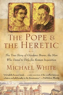 The Pope and the Heretic: The True Story of Giordano Bruno, the Man Who Dared to Defy the Roman Inquisition by White, Michael