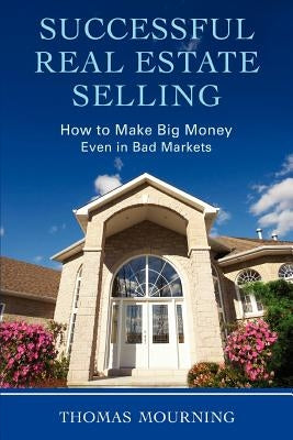 Successful Real Estate Selling: How to Make Big Money Even in Bad Markets by Mourning, Thomas