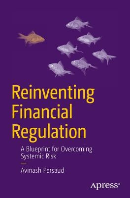 Reinventing Financial Regulation: A Blueprint for Overcoming Systemic Risk by Persaud, Avinash