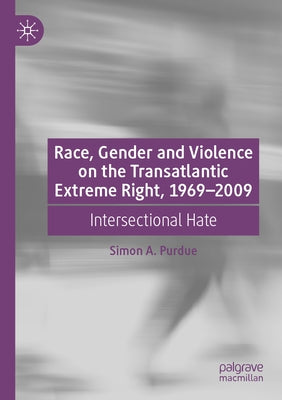 Race, Gender and Violence on the Transatlantic Extreme Right, 1969-2009: Intersectional Hate by Purdue, Simon A.