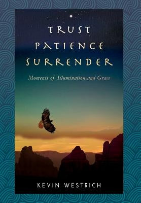 Trust Patience Surrender: Moments of Illumination and Grace by Westrich, Kevin