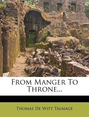 From Manger To Throne... by Thomas de Witt Talmage