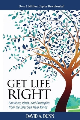 Get Life Right: Solutions, Ideas, & Strategies from the Best Self-Help Minds by Dunn, David A.