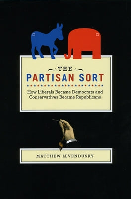 The Partisan Sort: How Liberals Became Democrats and Conservatives Became Republicans by Levendusky, Matthew