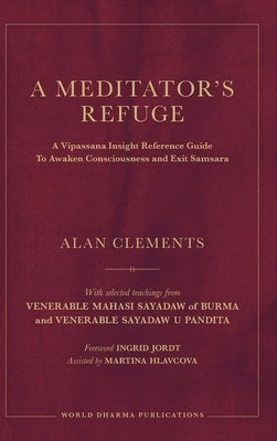 A Meditator's Refuge: A Vipassana Insight Reference Guide To Awaken Consciousness and Exit Samsara by Clements, Alan E.