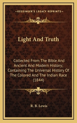 Light And Truth: Collected From The Bible And Ancient And Modern History; Containing The Universal History Of The Colored And The Indian Race (1844) by Lewis, R. B.