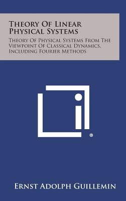 Theory of Linear Physical Systems: Theory of Physical Systems from the Viewpoint of Classical Dynamics, Including Fourier Methods by Guillemin, Ernst Adolph