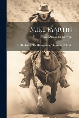 Mike Martin: Or, The Last Of The Highwaymen. A Romance Of Reality by Durivage, Francis Alexander