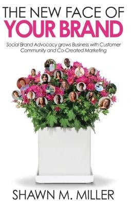 The New Face of Your Brand: Social Brand Advocacy grows Business with Customer Community and Co-Created Marketing by Fluckiger, Kellan