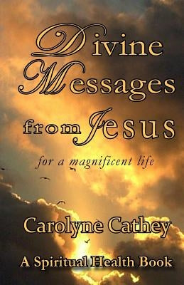 Divine Messages from Jesus: for a magnificent life by Cathey, Carolyne