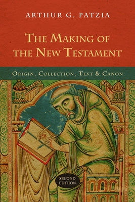 The Making of the New Testament: Origin, Collection, Text & Canon by Patzia, Arthur G.