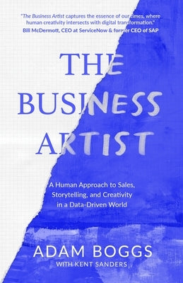 The Business Artist: A Human Approach to Sales, Storytelling, and Creativity in a Data-Driven World by Boggs, Adam
