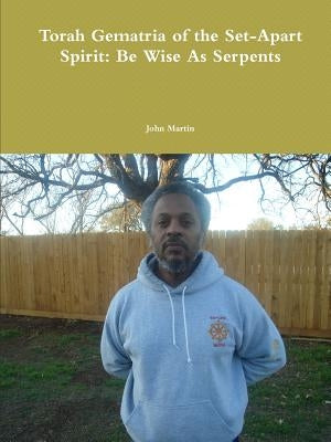 Torah Gematria of the Set-Apart Spirit: Be Wise As Serpents by Martin, John