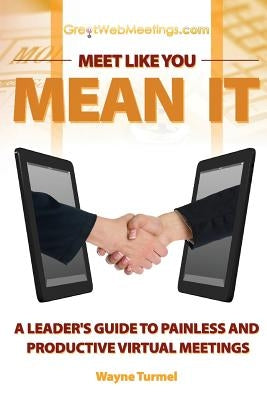 Meet Like You Mean It: A Leader's Guide to Painless and Productive Virtual Meetings by Turmel, Wayne