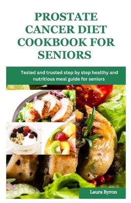 Prostate cancer diet cookbook for seniors: Tested and trusted step by step healthy and nutritious meal guide for seniors by Byron, Laura