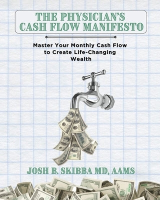 The Physician's Cash Flow Manifesto: Master Your Monthly Cash Flow to Create Life-Changing Wealth by Skibba, Josh B.