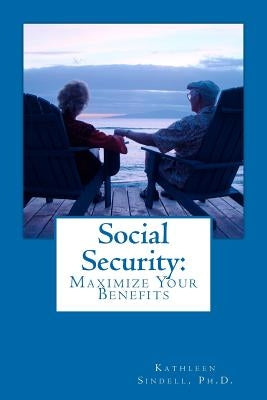 Social Security: Maximize Your Benefits by Sindell Ph. D., Kathleen