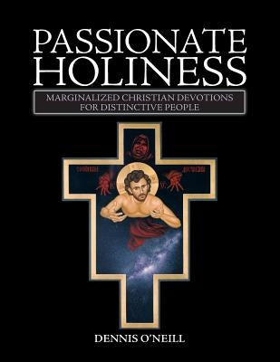 Passionate Holiness: Marginalized Christian Devotions for Distinctive Peoples by O'Neill, Dennis